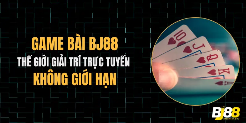Game bài BJ88 thế giới giải trí trực tuyến không giới hạn
