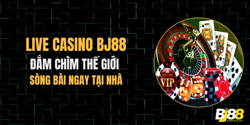 Llive casino Bj88 đấm chìm thế giới sòng bài ngay tại nhà
