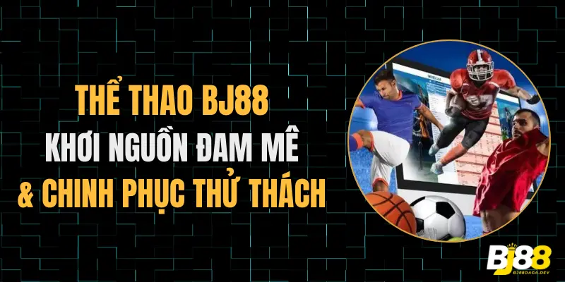 Thể thao Bj88 khởi nguồn đam mê chinh phục thử thách.