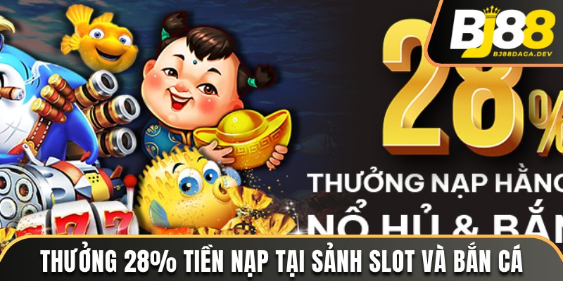 Thưởng 28% tiền nạp tại sảnh Slot và bắn cá